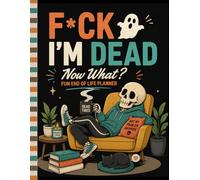 F*ck! I'm Dead, Now What?: An end-of-life planner that keeps everything clear and ready.