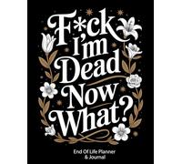 F*ck! I'm Dead, Now What?: Essential Information for My Family, End-of-Life Planning Workbook, Business Matters, and Final Wishes When I'm gone