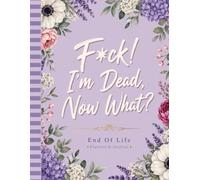 F*ck I'm Dead Now What ?: Everything Your Loved Ones Need to Know, Organized in One Simple and Secure Planner
