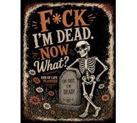F*ck I'm Dead Now What ?: Make Things Easier for Your Family by Planning Ahead Today
