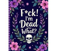 F*ck! I'm Dead Now What?: The End-of-Life Planner Record Book A Stress-Free Guide for Loved Ones to Access Important Details with Ease.