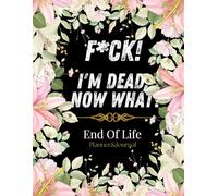 F*ck! I'm Dead, Now What?: What My Family Should Know ~ So I Can Control Them From the Grave & When I’m Gone Letters ~ So I Can Have the Last Word Too! (Humerous Final Wishes Planner