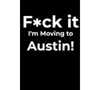F*ck it I’m Moving to Austin! Funny Notebook Journal for Traveling, Friends, New Job, Christmas, Birthday (6 x 9 inch)
