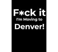 F*ck it I’m Moving to Denver! Funny Notebook Journal for Traveling, Friends, New Job, Christmas, Birthday (6 x 9 inch)