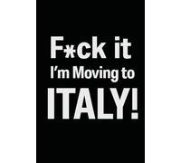 F*ck it I’m Moving to Italy! Funny Notebook Journal for Traveling, Friends, New Job, Christmas, Birthday (6 x 9 inch)
