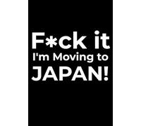 F*ck it I’m Moving to Japan! Funny Notebook Journal for Traveling, Friends, New Job, Christmas, Birthday (6 x 9 inch)