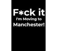 F*ck it I’m Moving to Manchester! Funny Notebook Journal for Traveling, Friends, New Job, Christmas, Birthday (6 x 9 inch)