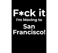 F*ck it I’m Moving to San Francisco! Funny Notebook Journal for Traveling, Friends, New Job, Christmas, Birthday (6 x 9 inch)