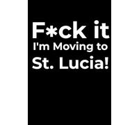 F*ck it I’m Moving to St. Lucia! Funny Notebook Journal for Traveling, Friends, New Job, Christmas, Birthday (6 x 9 inch)