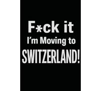 F*ck it I’m Moving to Switzerland! Funny Notebook Journal for Traveling, Friends, New Job, Christmas, Birthday (6 x 9 inch)