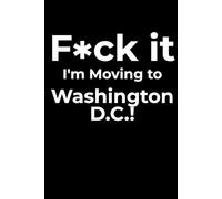 F*ck it I’m Moving to Washington, D.C.! Funny Notebook Journal for Traveling, Friends, New Job, Christmas, Birthday (6 x 9 inch)