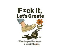 F*ck It, Let's Create: When inspiration needs a kick in the a**