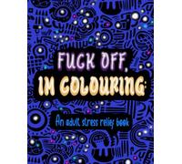 F*ck off, I’m colouring: An Adult Stress-Relief Book: Fun adult colouring book gift for friends and family