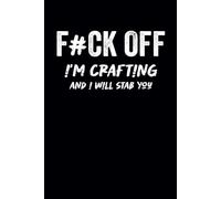 f*ck off i'm crafting and i will stab you: Funny Notebook For Crafters, women