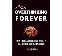 F*ck Overthinking Forever: How To Break Free From Anxiety, Self-Doubt And Mental Noise