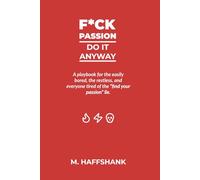 F*ck Passion: Do It Anyway: A playbook for the easily bored, the restless, and everyone tired of the “find your passion” lie.