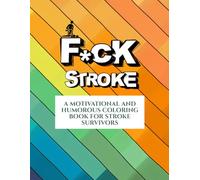 F*CK STROKE: A MOTIVATIONAL AND HUMOROUS COLORING BOOK FOR STROKE SURVIVORS