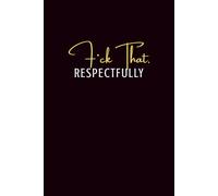 F*ck That, Respectfully: Lined Journal | Funny Attitude Notebook for Notes, Thoughts, and Keeping It Real