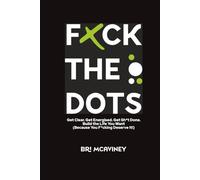 F*ck The Dots: Get Clear. Get Energised. Get Sh*t Done. Build the Life You Want (Because You F*cking Deserve It!)