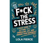 F*CK THE STRESS: A sassy Guide to letting go embracing joy, and owning your happiness