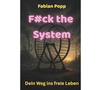F#ck the System: Dein Weg ins freie Leben, raus aus dem Hamsterrad