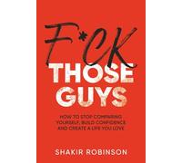 F*ck Those Guys: How to Stop Comparing Yourself, Build Confidence and Create a Life you Love