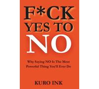 F*CK YES TO NO: Why Saying NO Is The Most Powerful Thing You’ll Ever Do