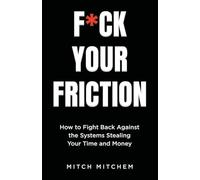 F*CK YOUR FRICTION: How to Fight Back Against The Systems Stealing Your Time and Money