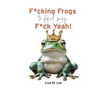 F*cking Frogs to find my F*ck Yeah: A Darkly Funny Memoir of Modern Dating and Finding Your Self-Worth