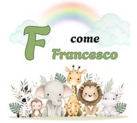 F come FRANCESCO: Il Primo Libro delle Lettere: un Alfabeto Illustrato e Personalizzato per Stimolare la Curiosità e il Linguaggio