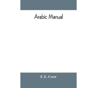 F E Crow Arabic manual. A colloquial handbook in the Syrian dialect, (Tascabile)