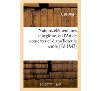 F Gauthier Notions Élémentaires d'Hygiène, Ou l'Art de Conserver Et (Tascabile)