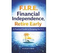 F.I.R.E.: Financial Independence, Retire Early - A Practical Guide to Escaping the 9-5