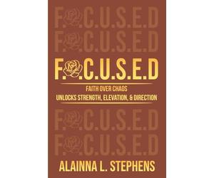 F.O.C.U.S.E.D: Faith Over Chaos Unlocks Strength, Elevation & Direction