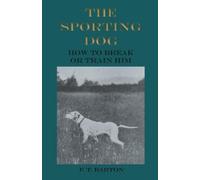 F T Barton The Sporting Dog - How to Break or Train Him (Tascabile)
