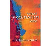 F. Thomas Burke What Pragmatism Was (Tascabile) American Philosophy