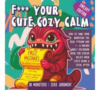 F*** Your Cute Cozy Calm: How to Tame Your Monsters the Real F*cking Way - A Sweary Colouring Book for Stress Relief When Life's Being a Total B*tch