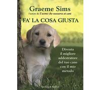 Fa' la cosa giusta. Diventa il migliore addestratore del tuo cane con il mio metodo