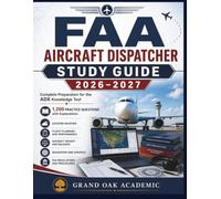 FAA AIRCRAFT DISPATCHER STUDY GUIDE 2026-2027: Complete Preparation for the ADX Knowledge Test With 1,200 Practice Questions with Explanations