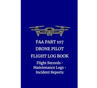 FAA Part 107 Drone Flight Log Book Professional Record Log for Commercial Drone Pilots: Flight Records • Aircraft Information Maintenance Logs • Incident Reports • UAV Operations Log