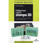 Fabbricare con la stampa 3D. Tecnologie, materiali e metodologie per la manifattura additiva
