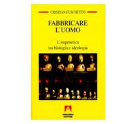 Fabbricare l'uomo. L'eugenetica tra biologia e ideologia