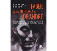 Faber nella bottega di De André. Musica, musicisti e produzione collettiva nell'opera del più grande cantautore italiano
