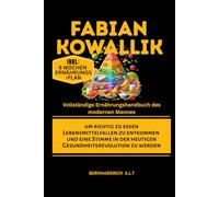 Fabian Kowallik Vollständige Ernährungshandbuch des modernen Mannes um richtig zu essen: Lebensmittelfallen zu entkommen und eine Stimme in der heutigen Gesundheitsrevolution zu werden