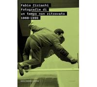 Fabio Ciriachi. Fotografie di un tempo non ritrovato 1968-1990