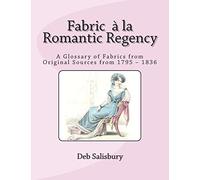 Fabric a la Romantic Regency: A Glossary of Fabrics from Original Sources from 1795 - 1836