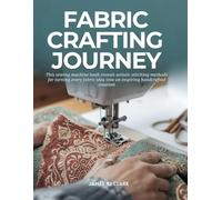 Fabric Crafting Journey: This sewing machine book reveals artistic stitching methods for turning every fabric idea into an inspiring handcrafted creation