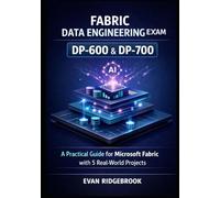 FABRIC DATA ENGINEERING EXAM PREP DP-600 & DP-700: Master Data Engineering, Power BI, and AI Copilot with 5 Real-World Projects