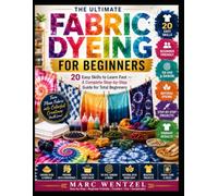 FABRIC DYEING FOR BEGINNERS: 20 Easy Skills To Learn Fast - A Complete Step-By-Step Guide For Total Beginners
