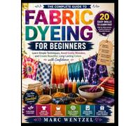 FABRIC DYEING FOR BEGINNERS: Learn Simple Techniques, Avoid Costly Mistakes, And Create Beautiful, Long-Lasting Colors With Confidence